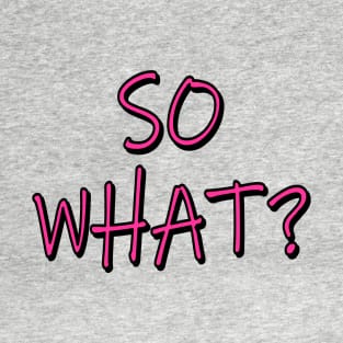 SO WHAT? T-Shirt